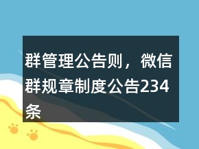 群管理公告則，微信群規(guī)章制度公告234條