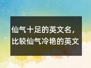 仙氣十足的英文名，比較仙氣冷艷的英文名230條