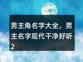 男主角名字大全，男主名字現(xiàn)代干凈好聽218條
