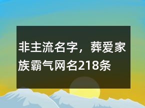 非主流名字，葬愛家族霸氣網(wǎng)名218條