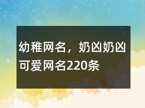 幼稚網(wǎng)名，奶兇奶兇可愛網(wǎng)名220條