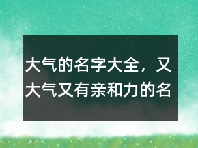 大氣的名字大全，又大氣又有親和力的名字238條