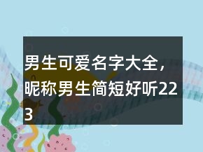 男生可愛名字大全，昵稱男生簡短好聽223條
