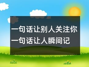 一句話讓別人關注你一句話讓人瞬間記住你243條