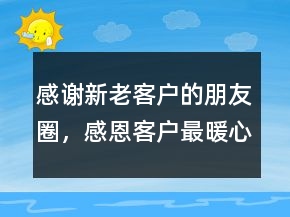 感謝新老客戶的朋友圈，感恩客戶最暖心一段話205條