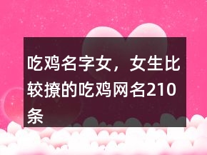 吃雞名字女，女生比較撩的吃雞網(wǎng)名210條