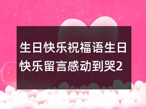 生日快樂祝福語：生日快樂留言感動到哭218條