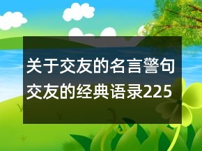 關(guān)于交友的名言警句交友的經(jīng)典語(yǔ)錄225條