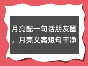 月亮配一句話朋友圈，月亮文案短句干凈治愈202條