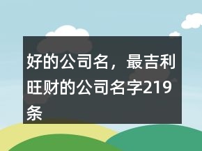 好的公司名，最吉利旺財(cái)?shù)墓久?19條
