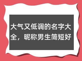 大氣又低調的名字大全，昵稱男生簡短好聽239條