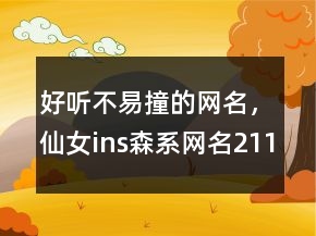 好聽不易撞的網(wǎng)名，仙女ins森系網(wǎng)名211條