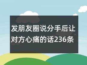 發(fā)朋友圈說分手后讓對方心痛的話236條