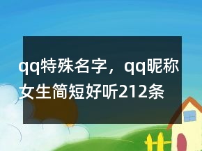 qq特殊名字，qq昵稱女生簡(jiǎn)短好聽212條