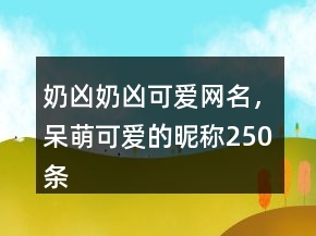 奶兇奶兇可愛網(wǎng)名，呆萌可愛的昵稱250條