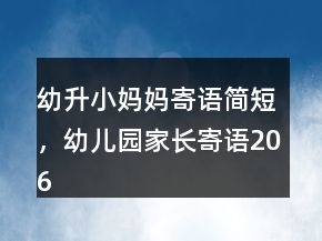 幼升小媽媽寄語簡短，幼兒園家長寄語206條