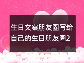 生日文案朋友圈寫給自己的生日朋友圈203條