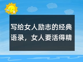 寫(xiě)給女人勵(lì)志的經(jīng)典語(yǔ)錄，女人要活得精致短句243條