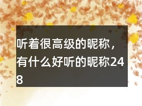 聽著很高級(jí)的昵稱，有什么好聽的昵稱248條