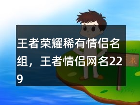 王者榮耀稀有情侶名組，王者情侶網(wǎng)名229條