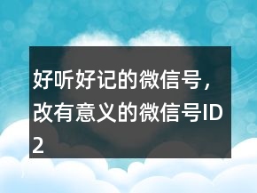 好聽(tīng)好記的微信號(hào)，改有意義的微信號(hào)ID228條