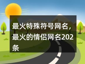 最火特殊符號(hào)網(wǎng)名，最火的情侶網(wǎng)名202條