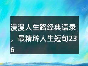 漫漫人生路經(jīng)典語錄，最精辟人生短句236條