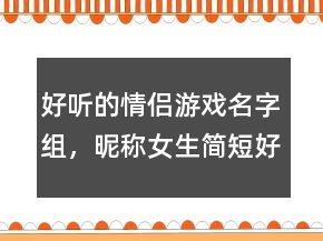 好聽的情侶游戲名字組，昵稱女生簡短好聽226條