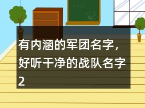 有內(nèi)涵的軍團(tuán)名字，好聽(tīng)干凈的戰(zhàn)隊(duì)名字220條