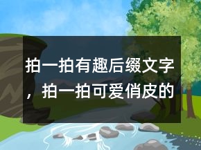 拍一拍有趣后綴文字，拍一拍可愛(ài)俏皮的文案216條