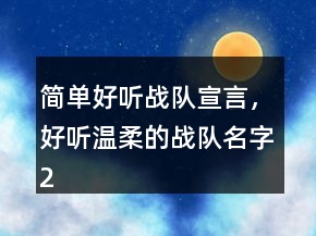 簡(jiǎn)單好聽(tīng)?wèi)?zhàn)隊(duì)宣言，好聽(tīng)溫柔的戰(zhàn)隊(duì)名字241條
