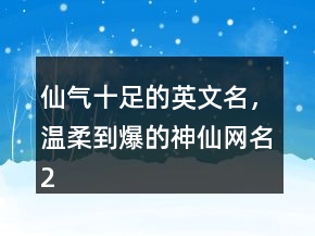 仙氣十足的英文名，溫柔到爆的神仙網(wǎng)名216條