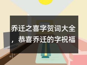 喬遷之喜字賀詞大全，恭喜喬遷的字祝福語208條