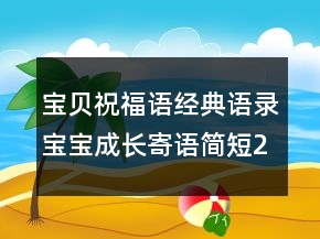 寶貝祝福語經(jīng)典語錄寶寶成長(zhǎng)寄語簡(jiǎn)短235條