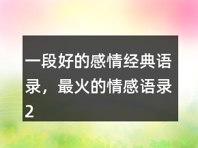 一段好的感情經(jīng)典語(yǔ)錄，最火的情感語(yǔ)錄247條