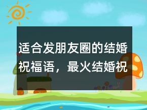 適合發(fā)朋友圈的結(jié)婚祝福語(yǔ)，最火結(jié)婚祝福語(yǔ)207條