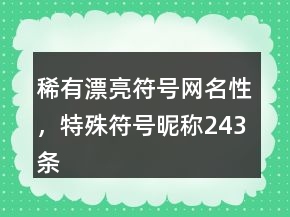 稀有漂亮符號網(wǎng)名性，特殊符號昵稱243條