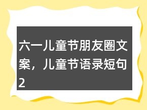 六一兒童節(jié)朋友圈文案，兒童節(jié)語錄短句215條