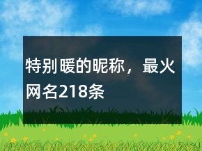 特別暖的昵稱，最火網名218條