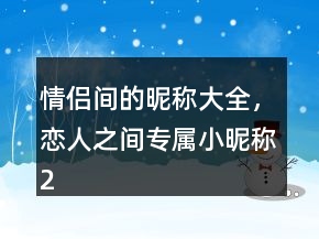 情侶間的昵稱大全，戀人之間專屬小昵稱224條