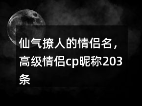 仙氣撩人的情侶名，高級情侶cp昵稱203條