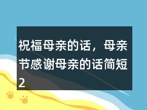 祝福母親的話，母親節(jié)感謝母親的話簡(jiǎn)短236條