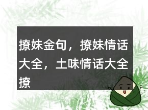 撩妹金句，撩妹情話(huà)大全，土味情話(huà)大全撩妹244條