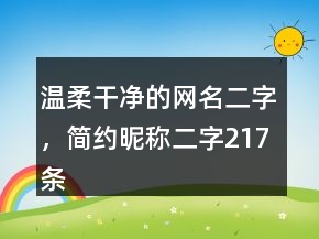 溫柔干凈的網(wǎng)名二字，簡約昵稱二字217條