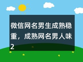 微信網(wǎng)名男生成熟穩(wěn)重，成熟網(wǎng)名男人味234條