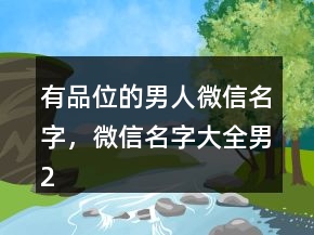 有品位的男人微信名字，微信名字大全男209條