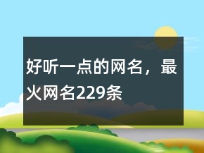 好聽一點(diǎn)的網(wǎng)名，最火網(wǎng)名229條