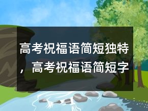 高考祝福語簡短獨特，高考祝福語簡短字句245條