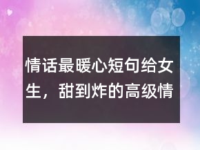 情話最暖心短句給女生，甜到炸的高級情話206條