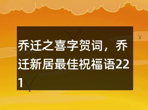 喬遷之喜字賀詞，喬遷新居最佳祝福語221條
